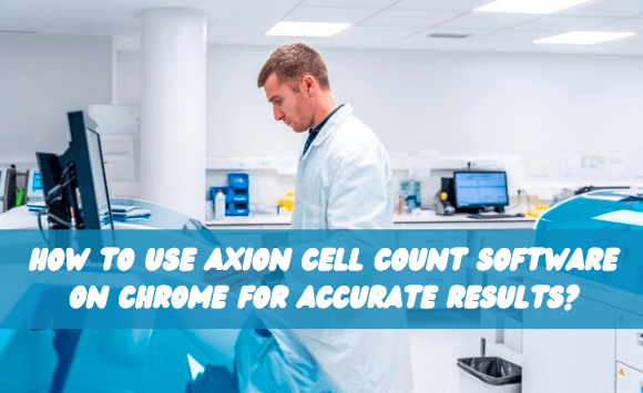 How to Use Axion Cell Count Software on Chrome for Accurate Results